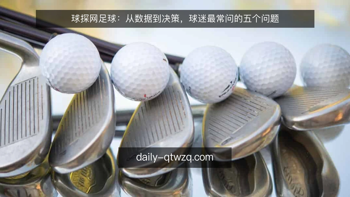 球探网足球:从数据到决策,球迷最常问的五个问题