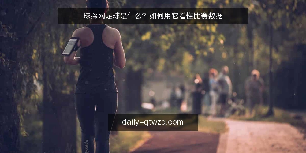 球探网足球是什么?如何用它看懂比赛数据 — 球探网足球是什么:定义与核心功能 配图