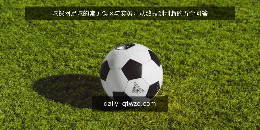 球探网足球的常见误区与实务:从数据到判断的五个问答 — 先弄清:球探网足球到底能提供什么? 配图