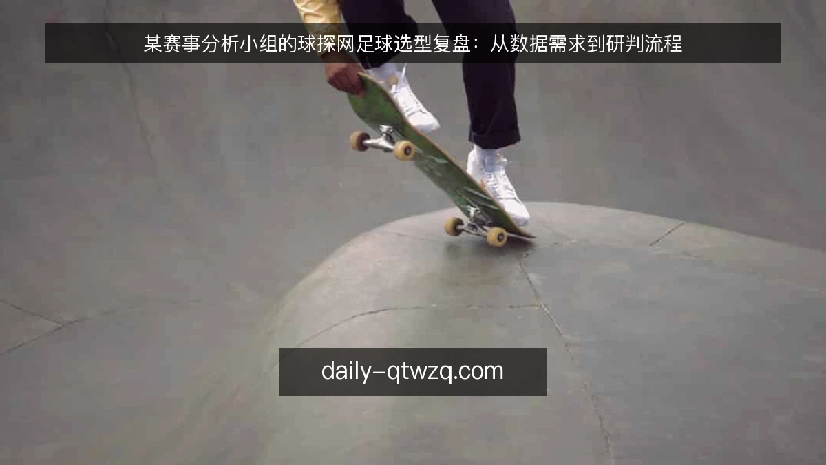 某赛事分析小组的球探网足球选型复盘:从数据需求到研判流程