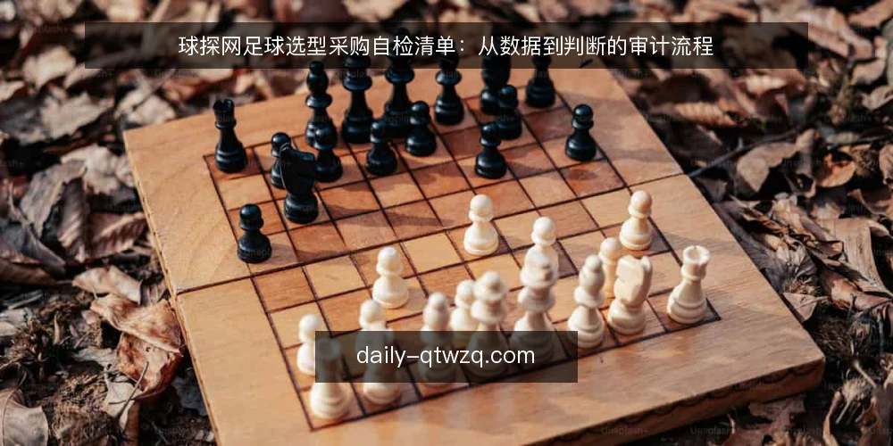 球探网足球选型采购自检清单:从数据到判断的审计流程 — 为什么现在要审计球探网足球选型 配图