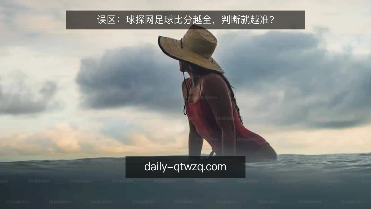 误区:球探网足球比分越全,判断就越准?