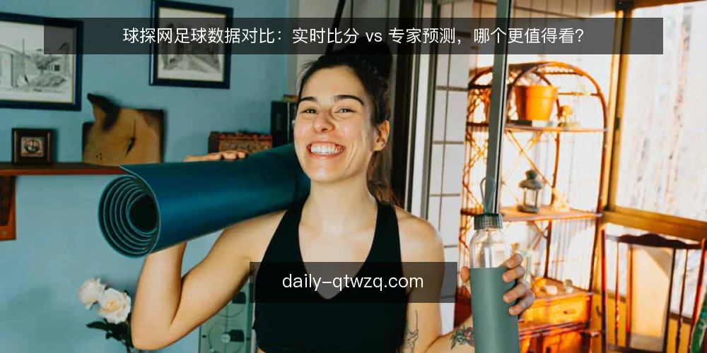 球探网足球数据对比：实时比分 vs 专家预测，哪个更值得看？ — 先明确你的决策场景：数据还是观点 配图
