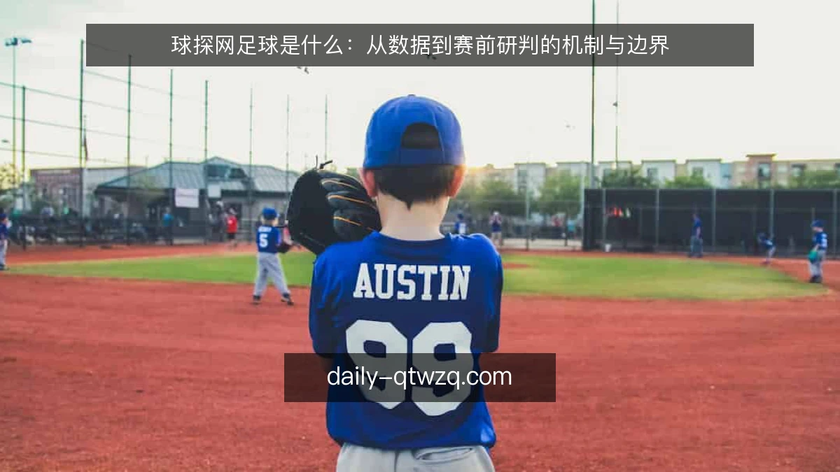 球探网足球是什么：从数据到赛前研判的机制与边界