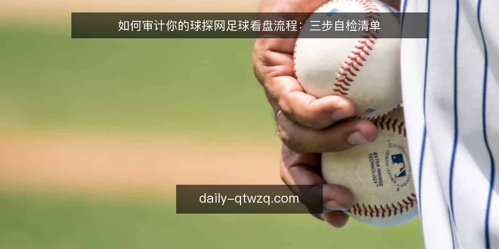 如何审计你的球探网足球看盘流程：三步自检清单 — 为什么现在要做一次流程审计 配图