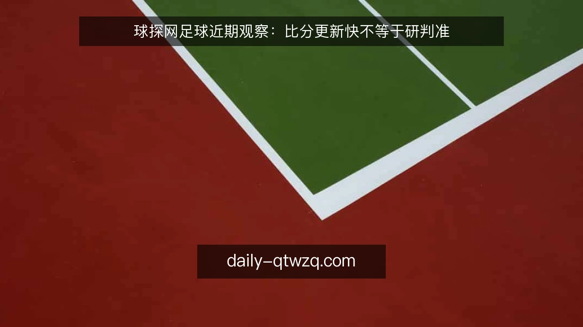 球探网足球近期观察：比分更新快不等于研判准
