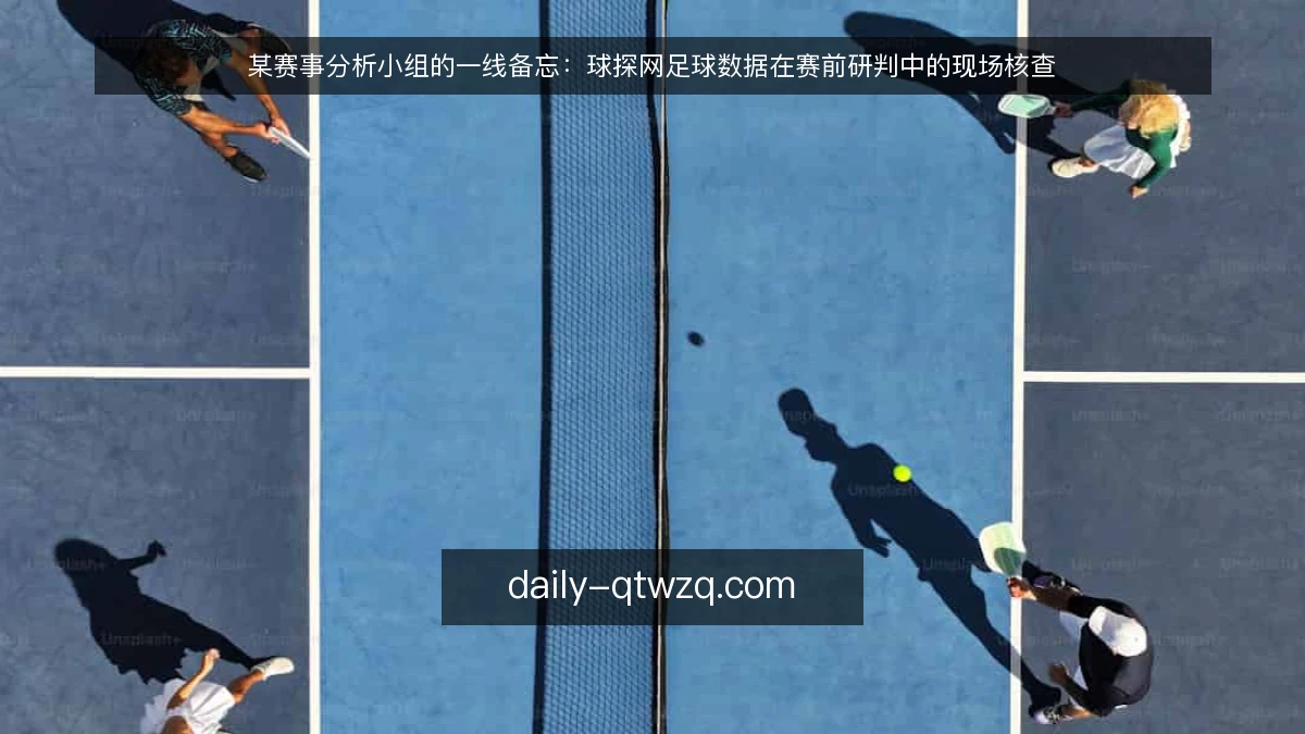 某赛事分析小组的一线备忘：球探网足球数据在赛前研判中的现场核查