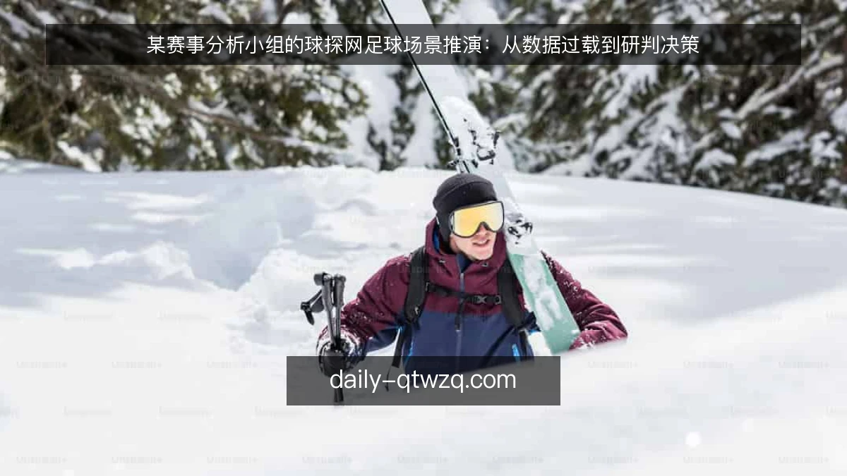 某赛事分析小组的球探网足球场景推演：从数据过载到研判决策