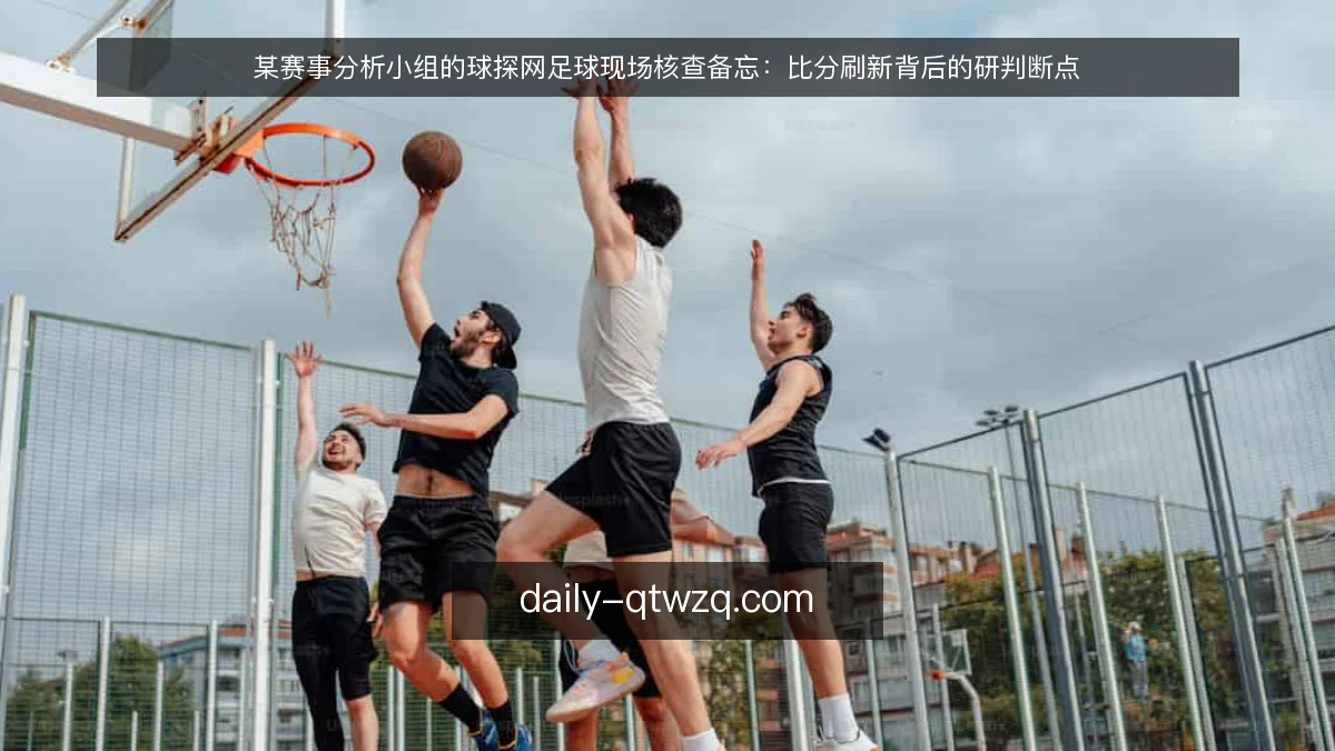 某赛事分析小组的球探网足球现场核查备忘：比分刷新背后的研判断点
