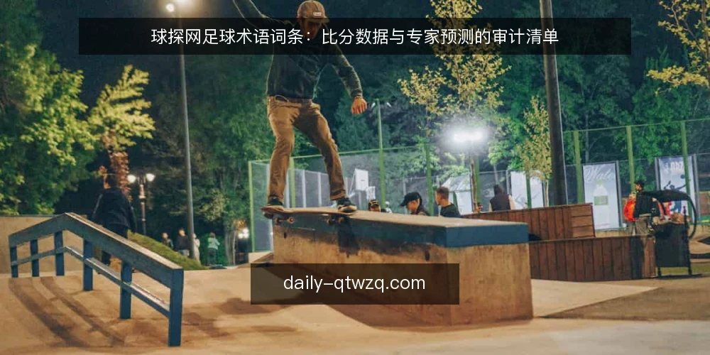 球探网足球术语词条：比分数据与专家预测的审计清单 — 为什么现在需要一次术语审计 配图